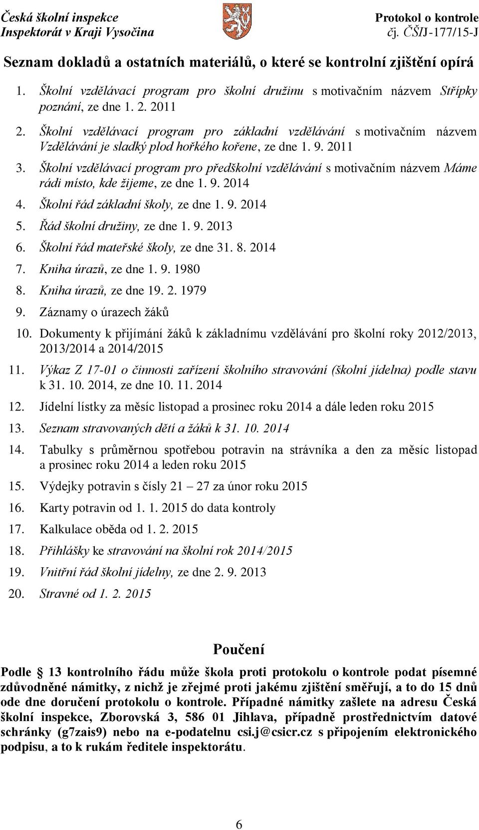 Školní vzdělávací program pro předškolní vzdělávání s motivačním názvem Máme rádi místo, kde žijeme, ze dne 1. 9. 2014 4. Školní řád základní školy, ze dne 1. 9. 2014 5. Řád školní družiny, ze dne 1.