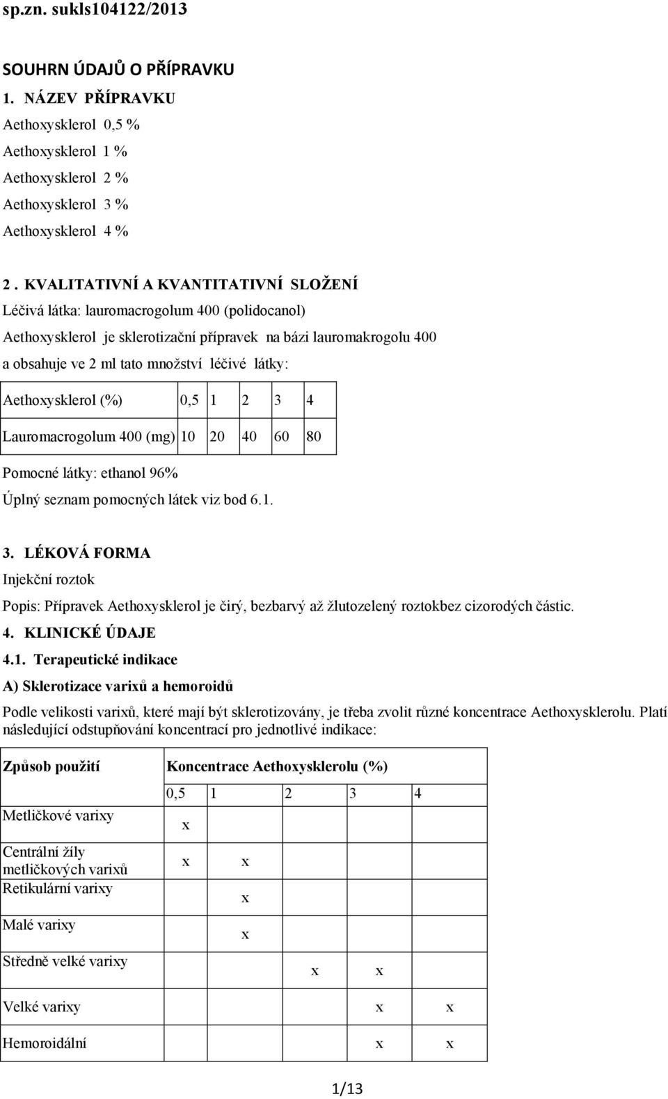 Aethoysklerol (%) 0,5 1 2 3 4 Lauromacrogolum 400 (mg) 10 20 40 60 80 Pomocné látky: ethanol 96% Úplný seznam pomocných látek viz bod 6.1. 3. LÉKOVÁ FORMA Injekční roztok Popis: Přípravek Aethoysklerol je čirý, bezbarvý až žlutozelený roztokbez cizorodých částic.