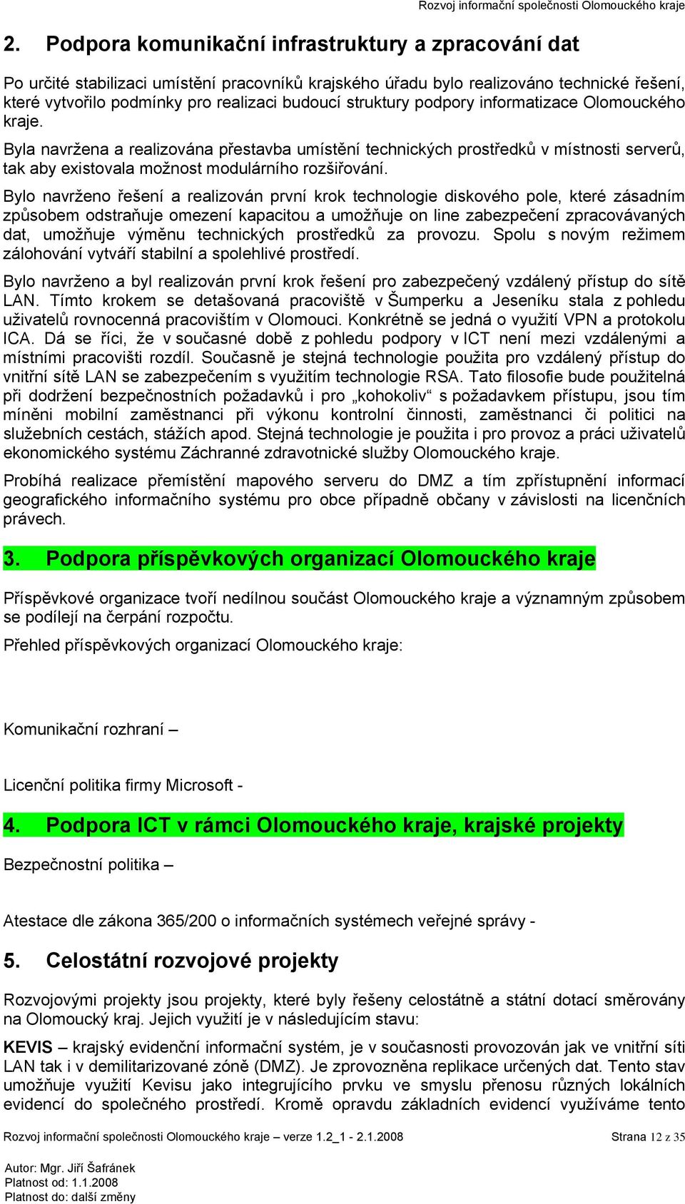 Bylo navrženo řešení a realizován první krok technologie diskového pole, které zásadním způsobem odstraňuje omezení kapacitou a umožňuje on line zabezpečení zpracovávaných dat, umožňuje výměnu