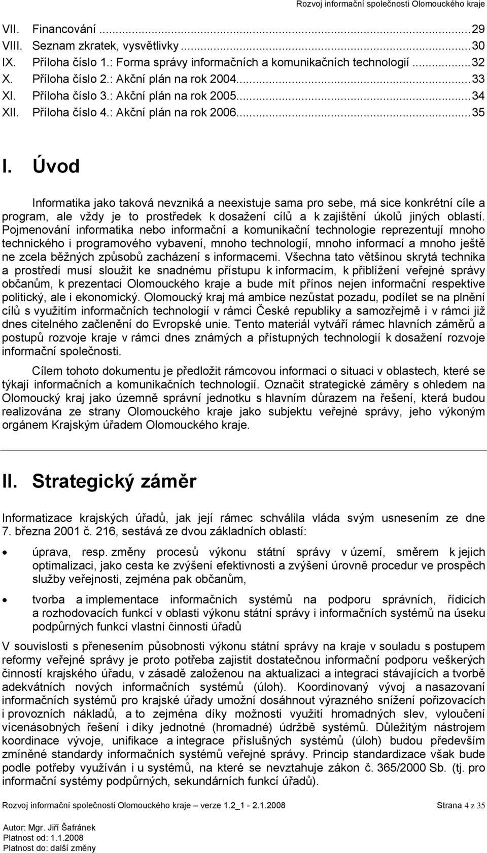 Úvod Informatika jako taková nevzniká a neexistuje sama pro sebe, má sice konkrétní cíle a program, ale vždy je to prostředek k dosažení cílů a k zajištění úkolů jiných oblastí.