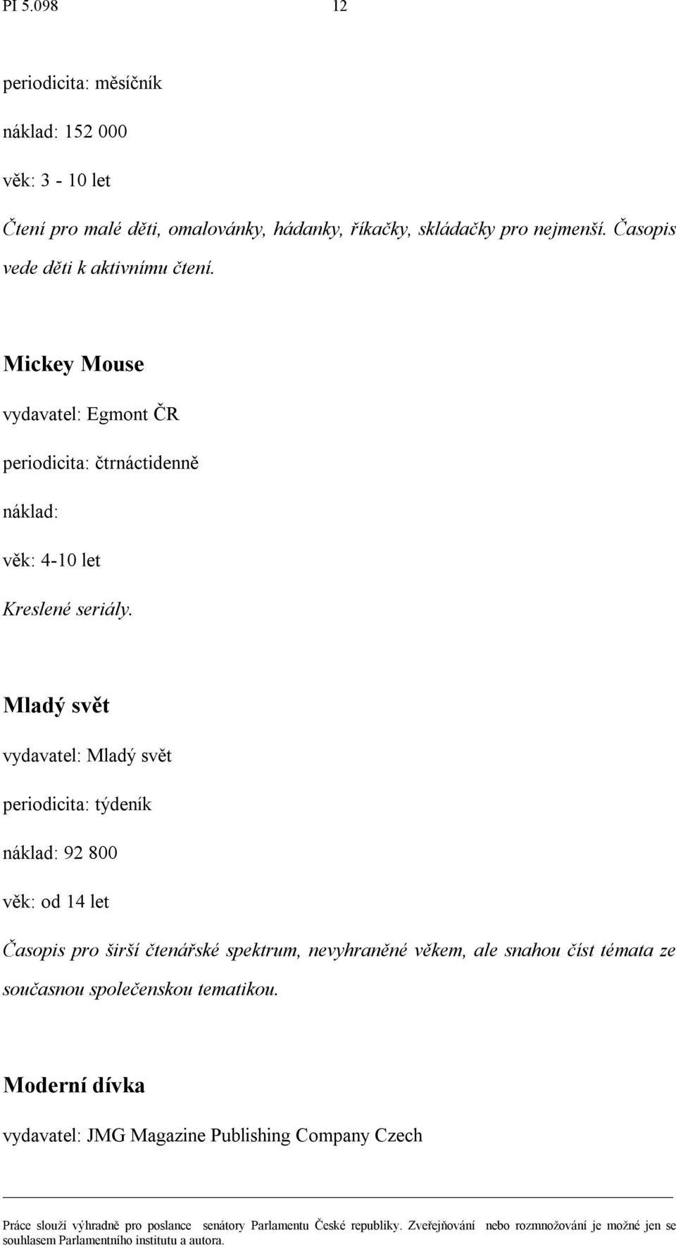 Mickey Mouse vydavatel: Egmont ČR periodicita: čtrnáctidenně náklad: věk: 4-10 let Kreslené seriály.