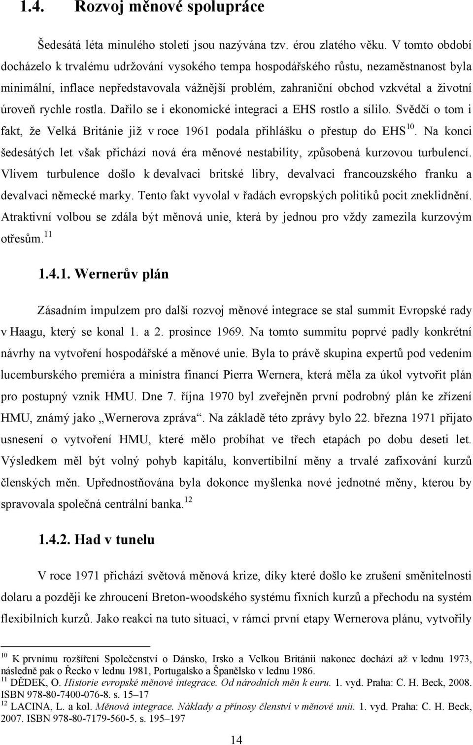 rychle rostla. Dařilo se i ekonomické integraci a EHS rostlo a sílilo. Svědčí o tom i fakt, ţe Velká Británie jiţ v roce 1961 podala přihlášku o přestup do EHS 10.