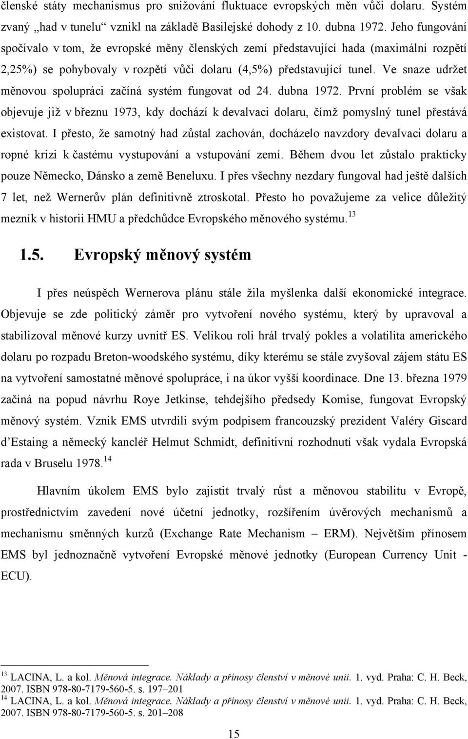 Ve snaze udrţet měnovou spolupráci začíná systém fungovat od 24. dubna 1972. První problém se však objevuje jiţ v březnu 1973, kdy dochází k devalvaci dolaru, čímţ pomyslný tunel přestává existovat.