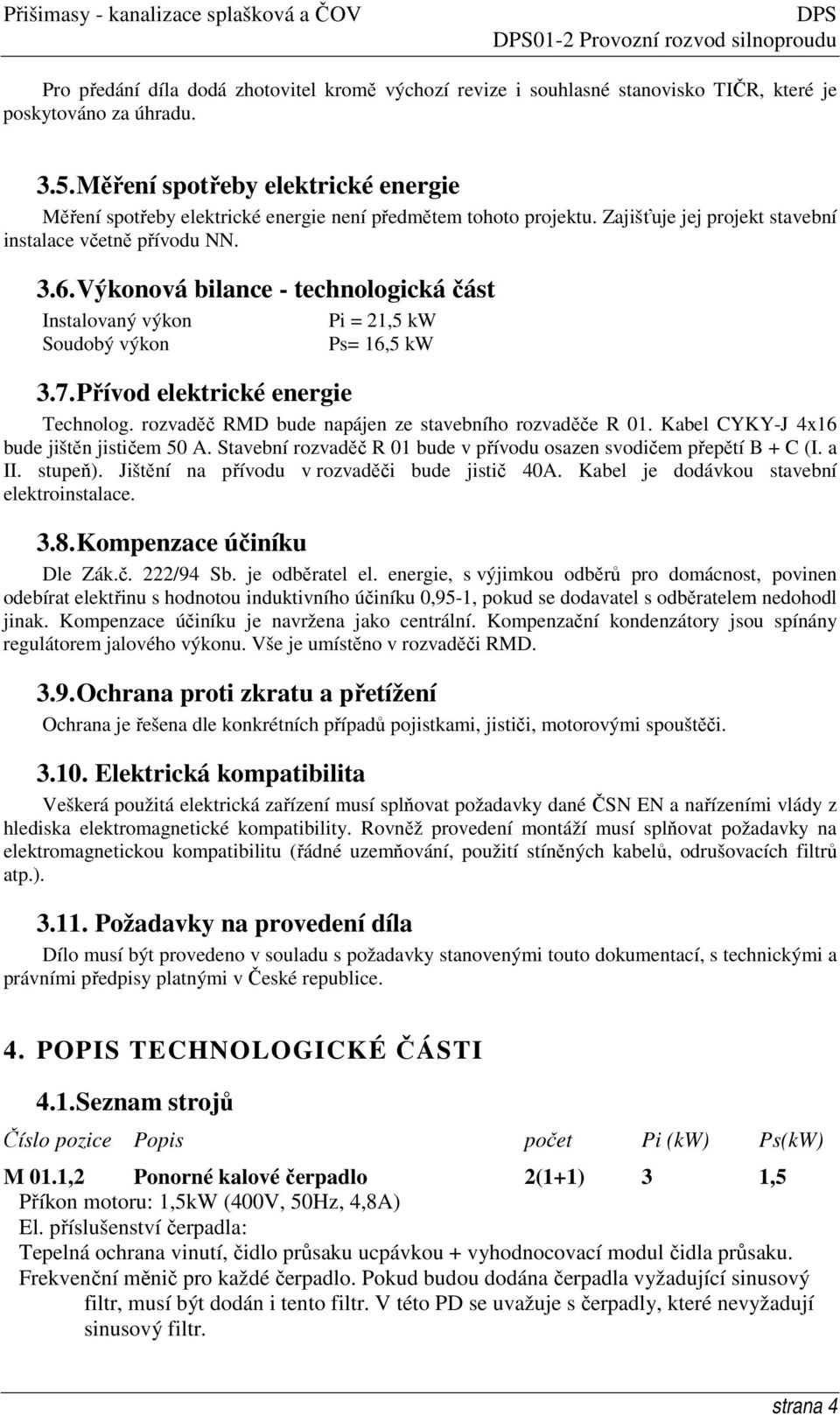 Výkonová bilance - technologická část Instalovaný výkon Soudobý výkon Pi = 21,5 kw Ps= 16,5 kw 3.7. Přívod elektrické energie Technolog. rozvaděč RMD bude napájen ze stavebního rozvaděče R 01.