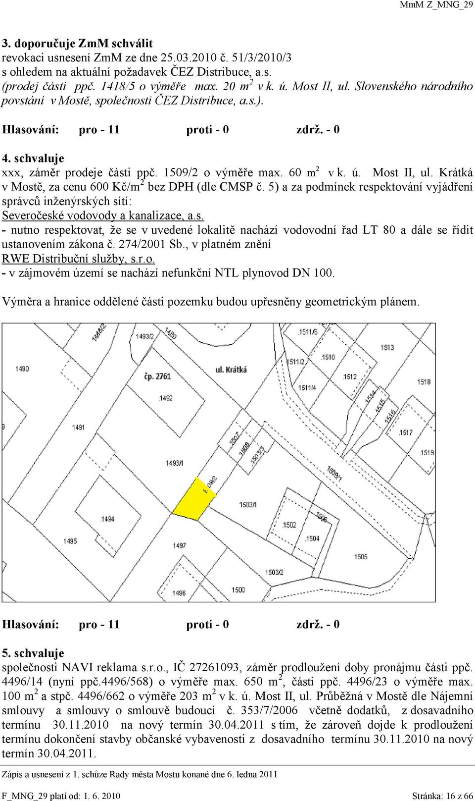 Krátká v Mostě, za cenu 600 Kč/m 2 bez DPH (dle CMSP č. 5) a za podmínek respektování vyjádření správců inţenýrských sítí: Severočeské vodovody a kanalizace, a.s. - nutno respektovat, ţe se v uvedené lokalitě nachází vodovodní řad LT 80 a dále se řídit ustanovením zákona č.