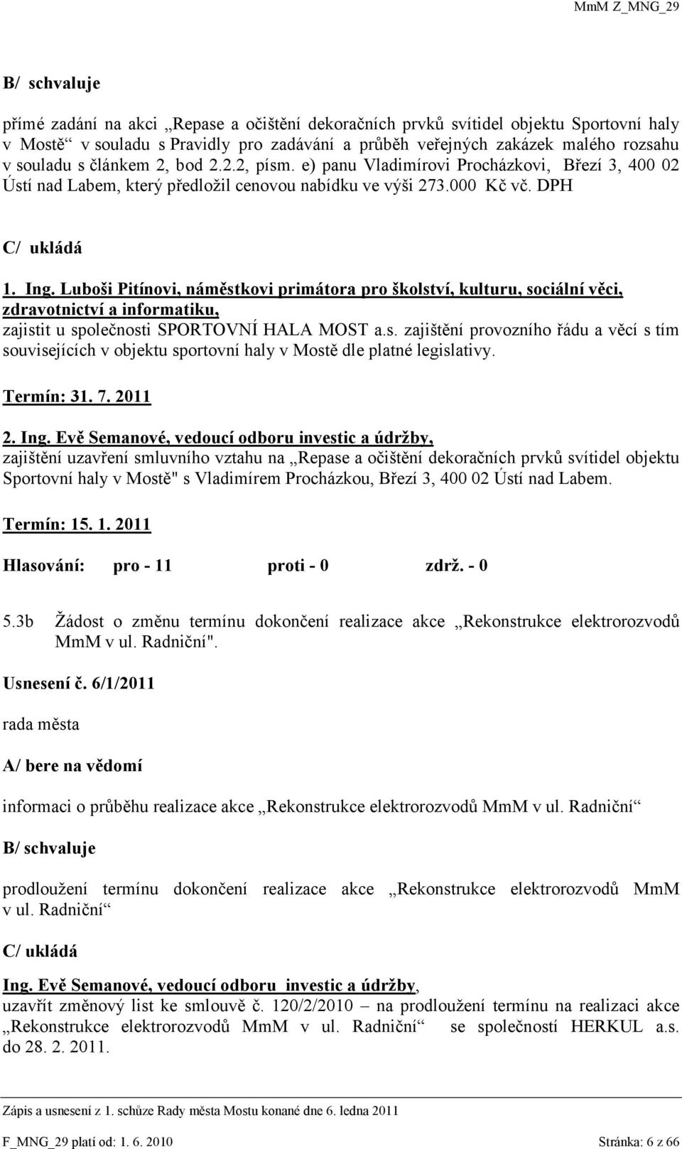 Luboši Pitínovi, náměstkovi primátora pro školství, kulturu, sociální věci, zdravotnictví a informatiku, zajistit u společnosti SPORTOVNÍ HALA MOST a.s. zajištění provozního řádu a věcí s tím souvisejících v objektu sportovní haly v Mostě dle platné legislativy.