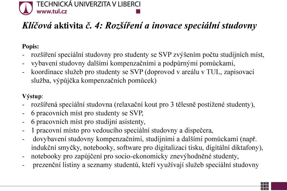 koordinace služeb pro studenty se SVP (doprovod v areálu v TUL, zapisovací služba, výpůjčka kompenzačních pomůcek) Výstup: - rozšířená speciální studovna (relaxační kout pro 3 tělesně postižené