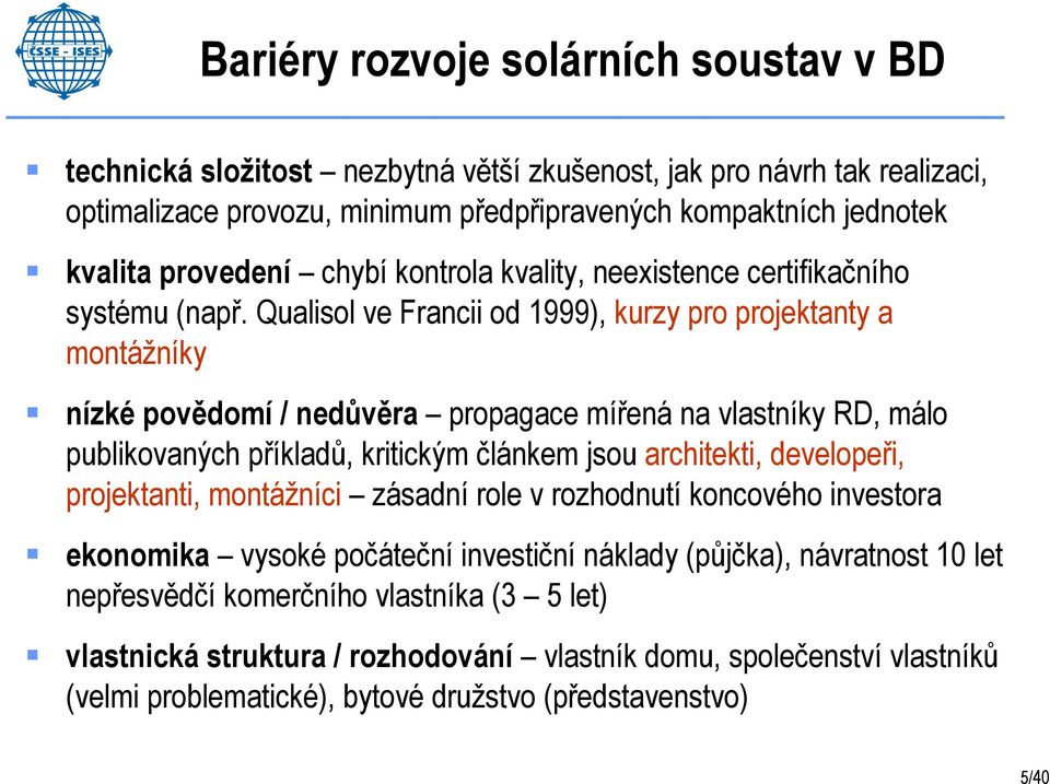 Qualisol ve Francii od 1999), kurzy pro projektanty a montážníky nízké povědomí / nedůvěra propagace mířená na vlastníky RD, málo publikovaných příkladů, kritickým článkem jsou architekti,