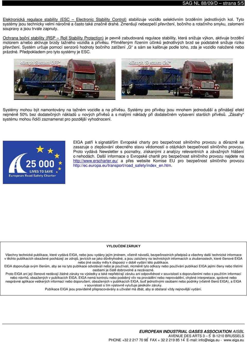 Ochrana boční stability (RSP Roll Stability Protection) je pevně zabudovaná regulace stability, která snižuje výkon, aktivuje brzdění motorem a/nebo aktivuje brzdy tažného vozidla a přívěsu.
