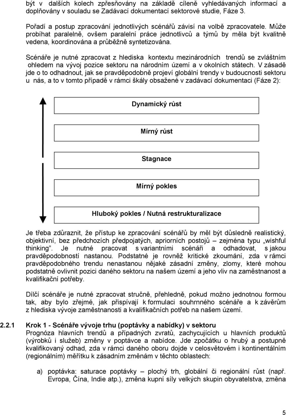 Může probíhat paralelně, ovšem paralelní práce jednotlivců a týmů by měla být kvalitně vedena, koordinována a průběžně syntetizována.