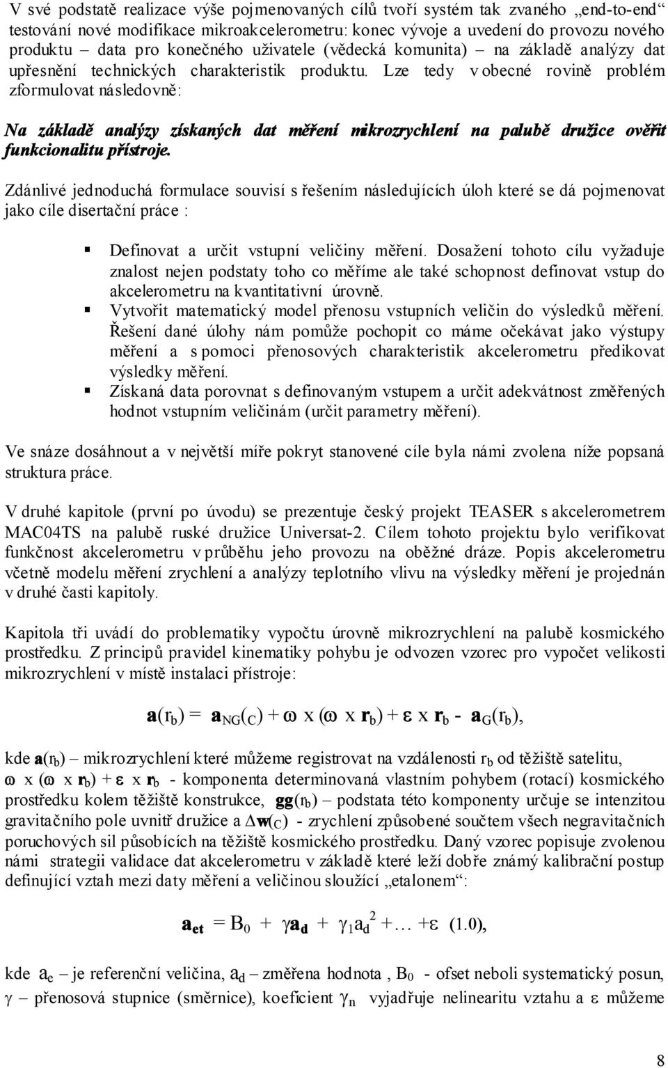 Lze tedy v obecné rovině problém zformulovat následovně: Na základě analýzy získaných dat měření mikrozrychlení na palubě družice ověřit funkcionalitu přístroje.