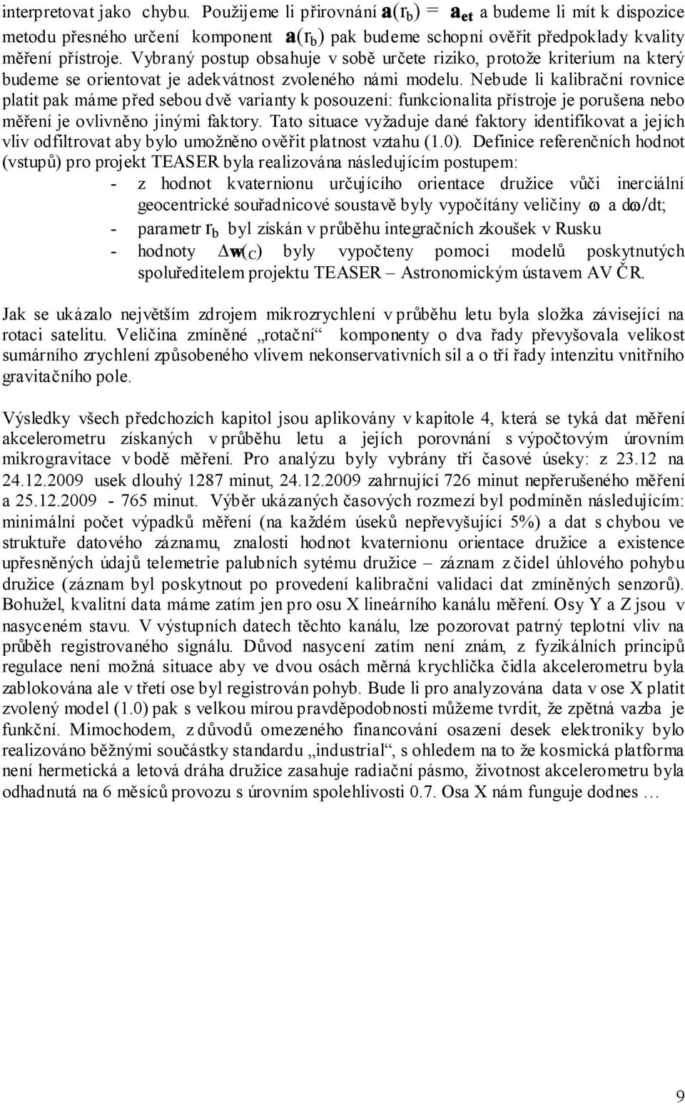 Nebude li kalibrační rovnice platit pak máme před sebou dvě varianty k posouzení: funkcionalita přístroje je porušena nebo měření je ovlivněno jinými faktory.