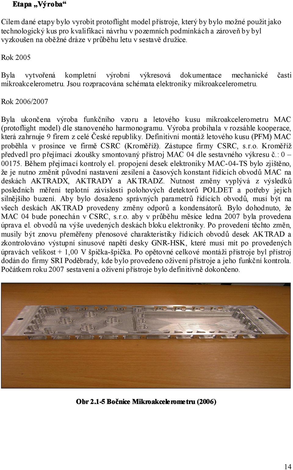 Jsou rozpracována schémata elektroniky mikroakcelerometru. Rok 6/7 Byla ukončena výroba funkčního vzoru a letového kusu mikroakcelerometru MAC (protoflight model) dle stanoveného harmonogramu.