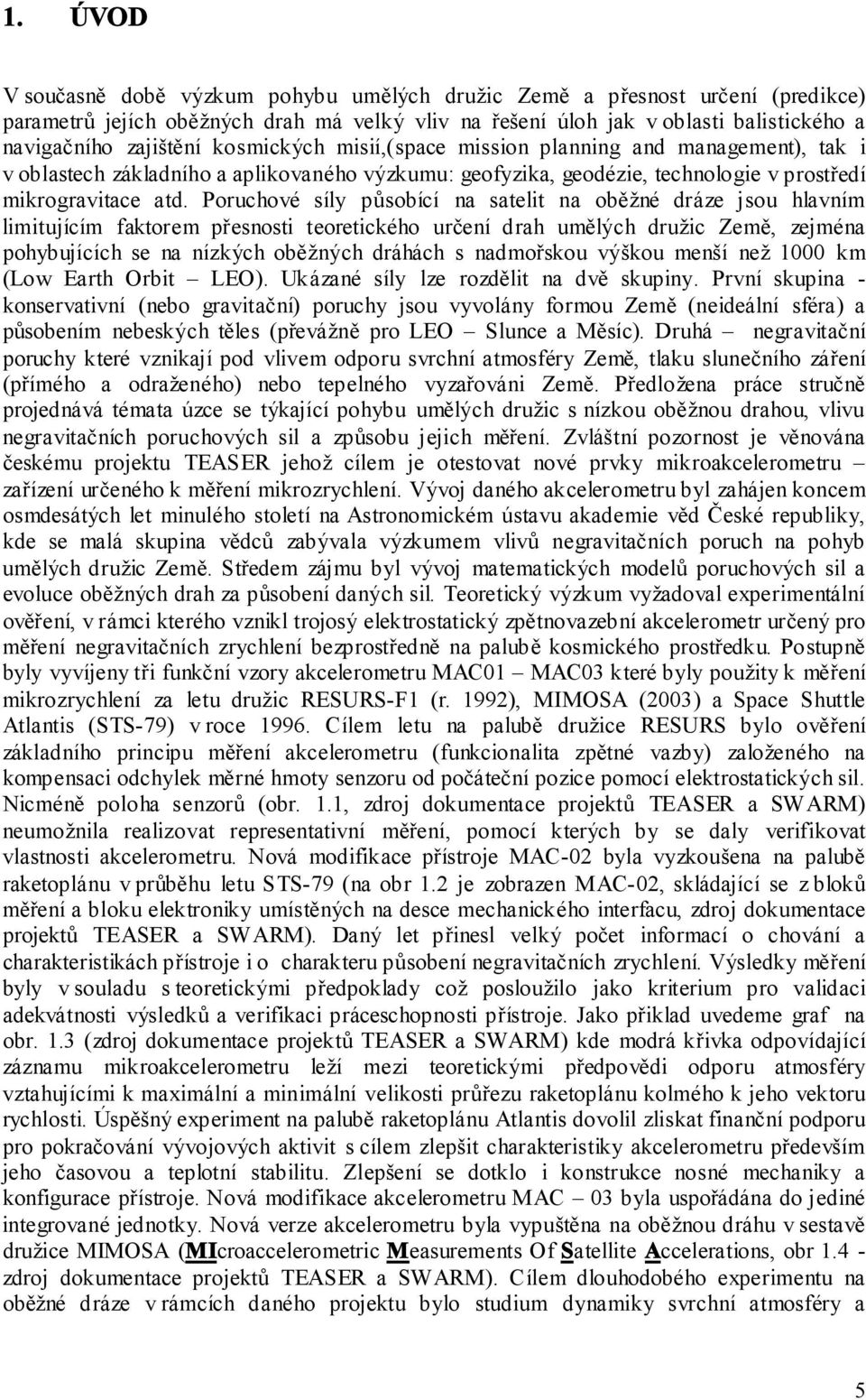 Poruchové síly působící na satelit na oběžné dráze jsou hlavním limitujícím faktorem přesnosti teoretického určení drah umělých družic Země, zejména pohybujících se na nízkých oběžných dráhách s