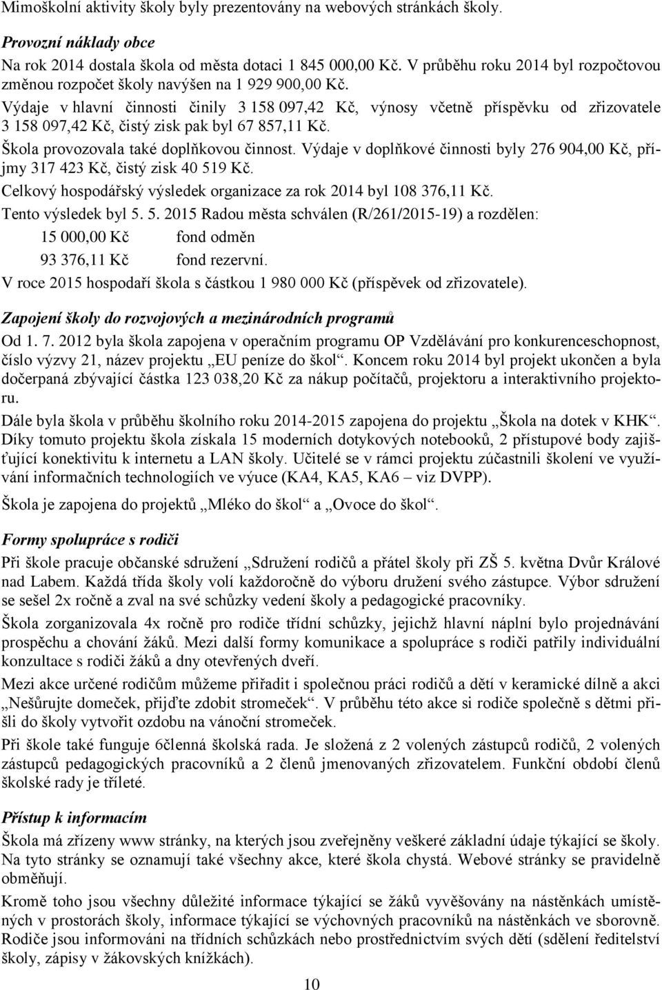 Výdaje v hlavní činnosti činily 3 158 097,42 Kč, výnosy včetně příspěvku od zřizovatele 3 158 097,42 Kč, čistý zisk pak byl 67 857,11 Kč. Škola provozovala také doplňkovou činnost.