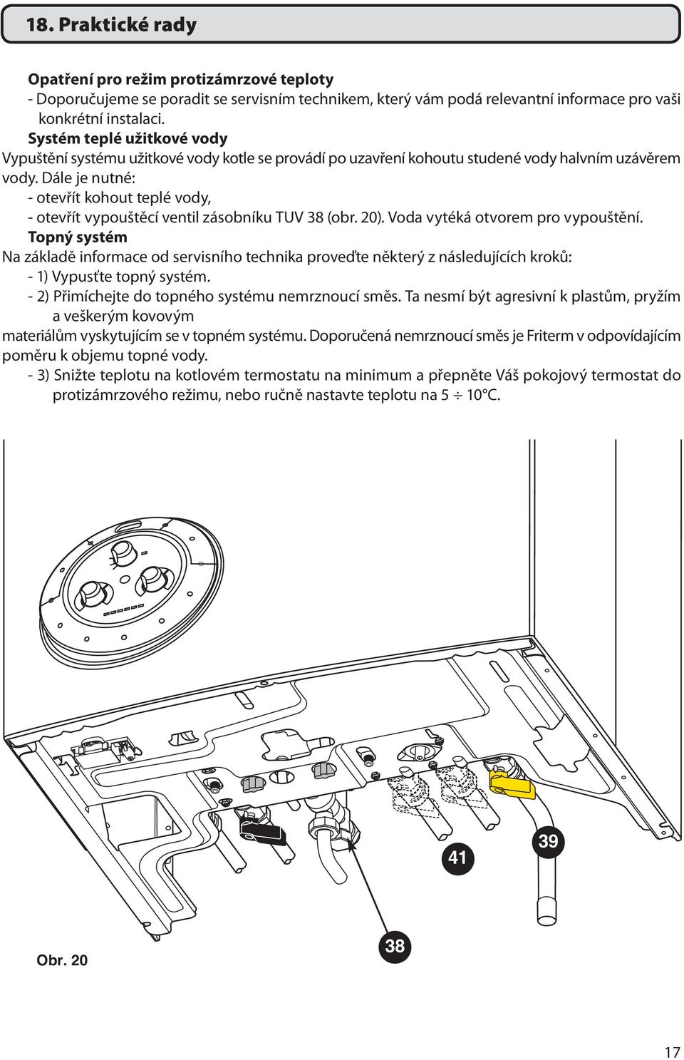 Dále je nutné: - otevřít kohout teplé vody, - otevřít vypouštěcí ventil zásobníku TUV 38 (obr. 20). Voda vytéká otvorem pro vypouštění.