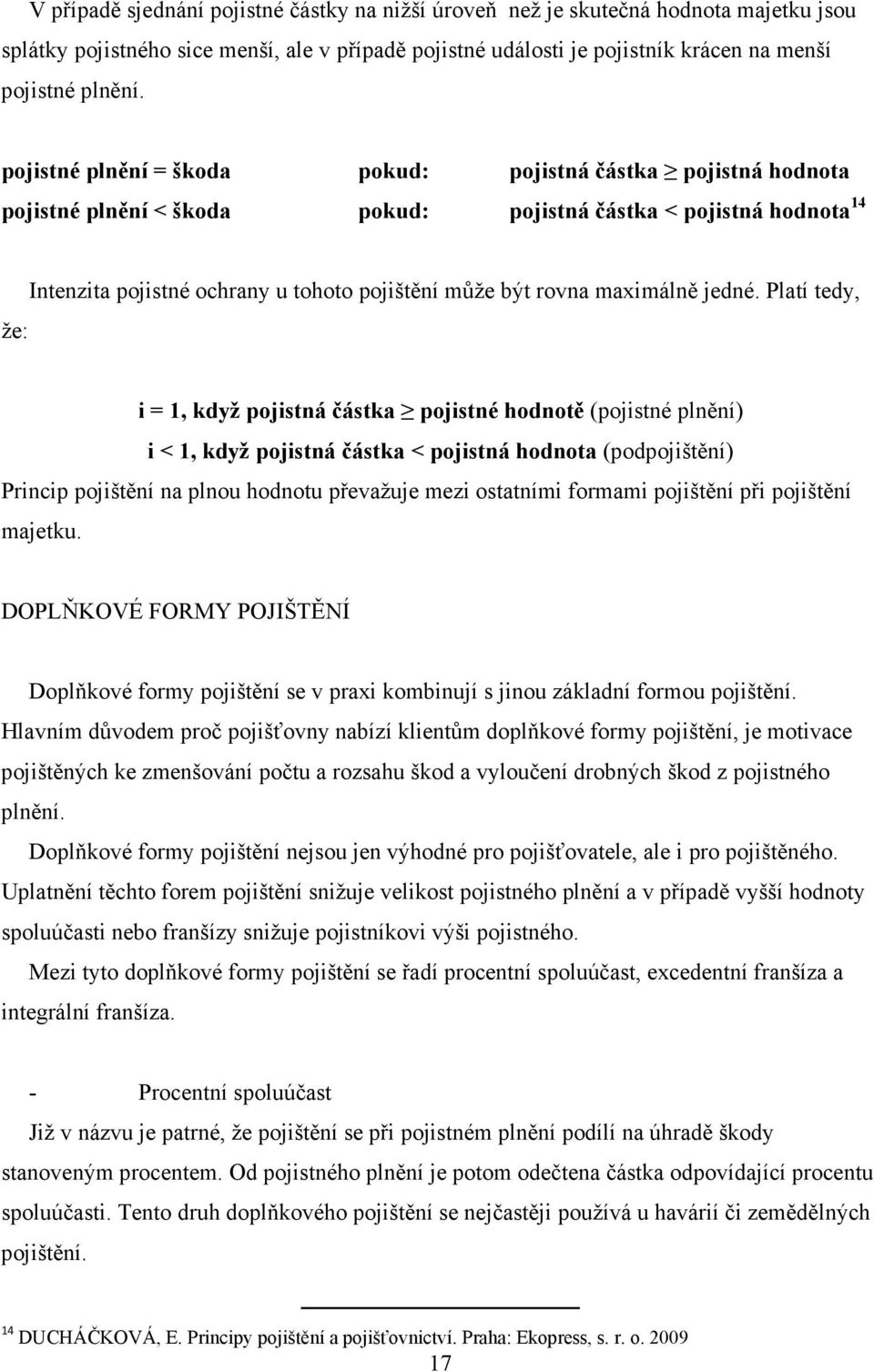 Platí tedy, i = 1, když pojistná částka pojistné hodnotě (pojistné plnění) i < 1, když pojistná částka < pojistná (podpojištění) Princip pojištění na plnou hodnotu převažuje mezi ostatními formami