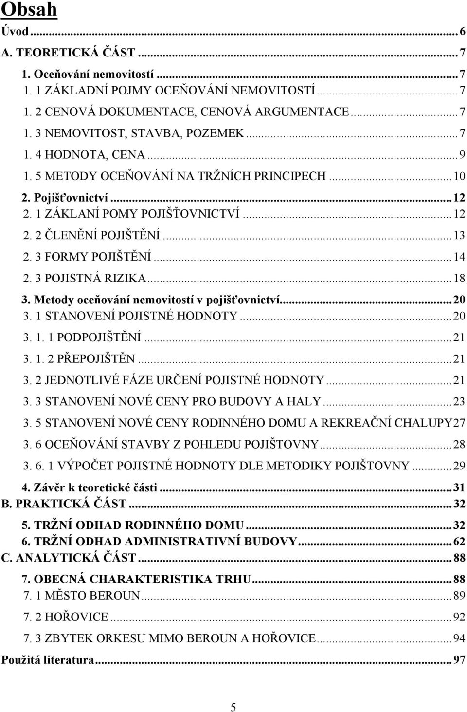 3 POJISTNÁ RIZIKA... 18 3. Metody oceňování nemovitostí v pojišťovnictví... 20 3. 1 STANOVENÍ POJISTNÉ HODNOTY... 20 3. 1. 1 PODPOJIŠTĚNÍ... 21 3. 1. 2 PŘEPOJIŠTĚN... 21 3. 2 JEDNOTLIVÉ FÁZE URČENÍ POJISTNÉ HODNOTY.
