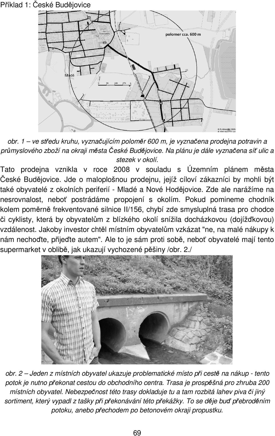 Jde o maloplošnou prodejnu, jejíž cíloví zákazníci by mohli být také obyvatelé z okolních periferií - Mladé a Nové Hodějovice. Zde ale narážíme na nesrovnalost, neboť postrádáme propojení s okolím.