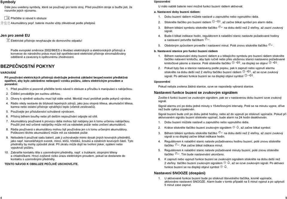 Podle evropské sm rnice 2002/96/ES o likvidaci elektrických a elektronických p ístroj a konverze do národního práva musí být opot ebované elektrické p ístroje shromaž ovány odd len a zavezeny k op