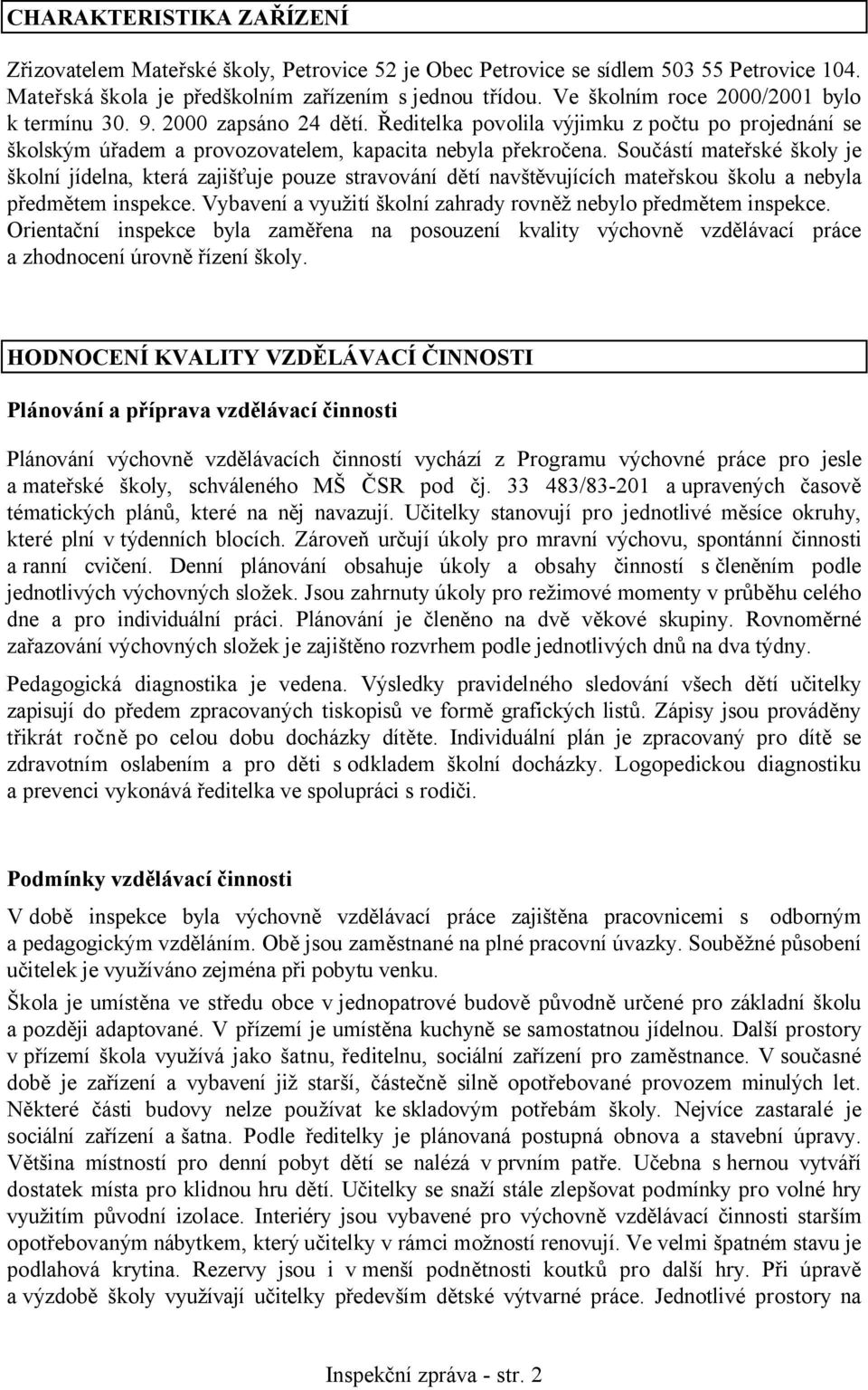 Součástí mateřské školy je školní jídelna, která zajišťuje pouze stravování dětí navštěvujících mateřskou školu a nebyla předmětem inspekce.