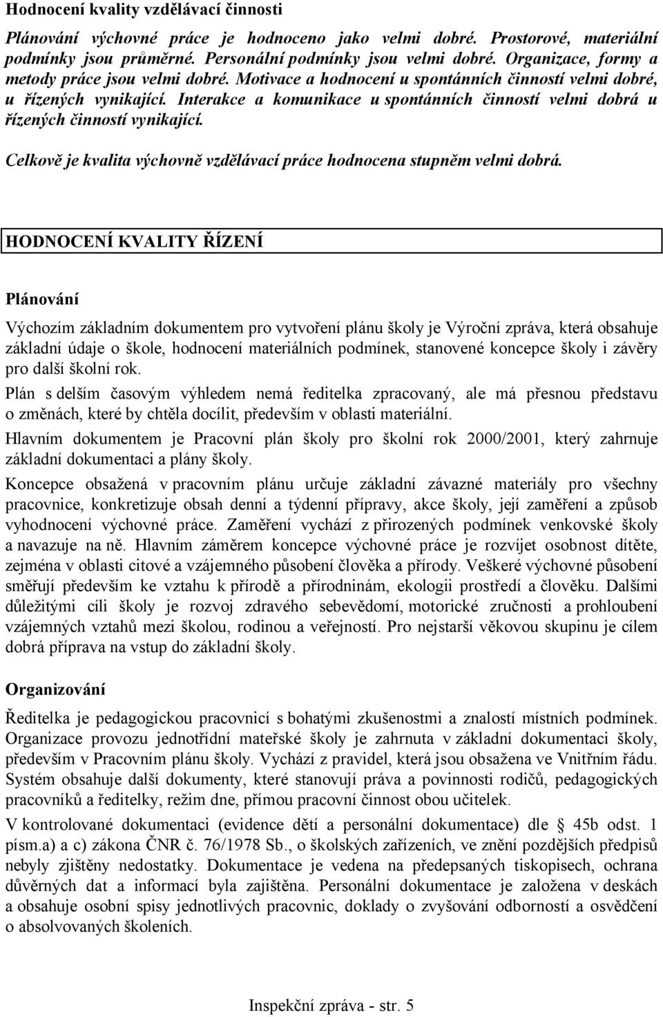 Interakce a komunikace u spontánních činností velmi dobrá u řízených činností vynikající. Celkově je kvalita výchovně vzdělávací práce hodnocena stupněm velmi dobrá.