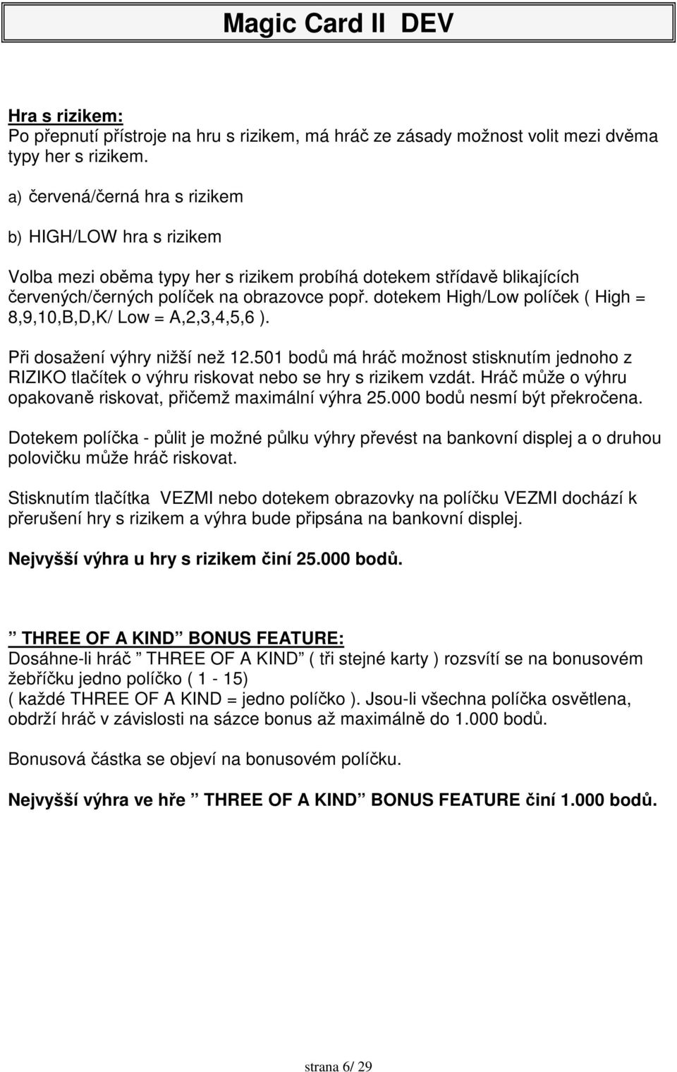 dotekem High/Low políček ( High = 8,9,10,B,D,K/ Low = A,2,3,4,5,6 ). Při dosažení výhry nižší než 12.