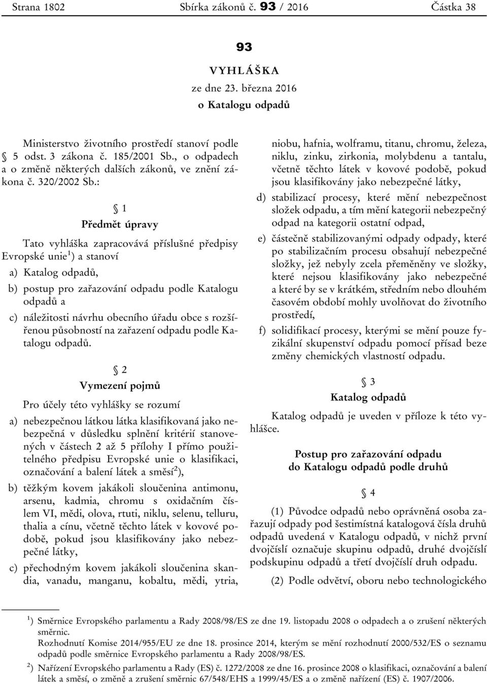 : 1 Předmět úpravy Tato vyhláška zapracovává příslušné předpisy Evropské unie 1 ) a stanoví a) Katalog odpadů, b) postup pro zařazování odpadu podle Katalogu odpadů a c) náležitosti návrhu obecního