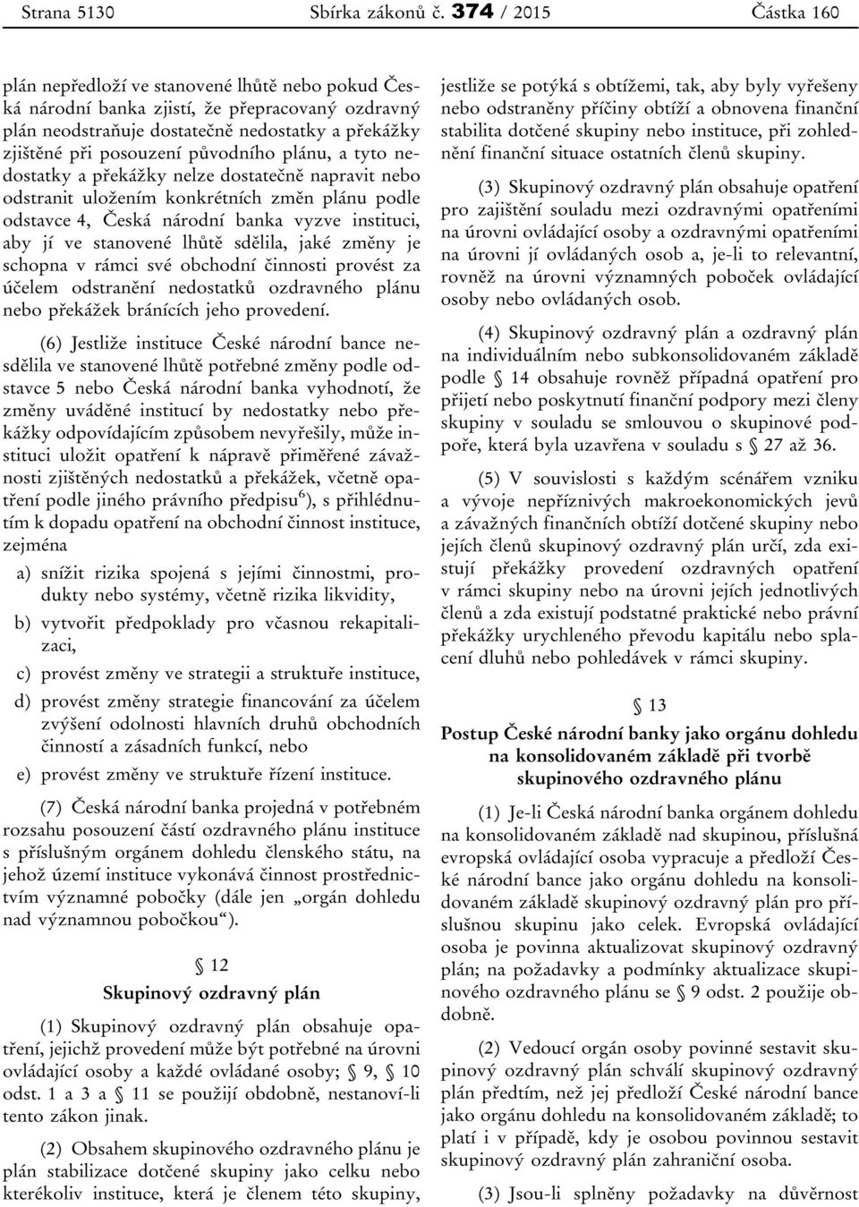 původního plánu, a tyto nedostatky a překážky nelze dostatečně napravit nebo odstranit uložením konkrétních změn plánu podle odstavce 4, Česká národní banka vyzve instituci, aby jí ve stanovené lhůtě