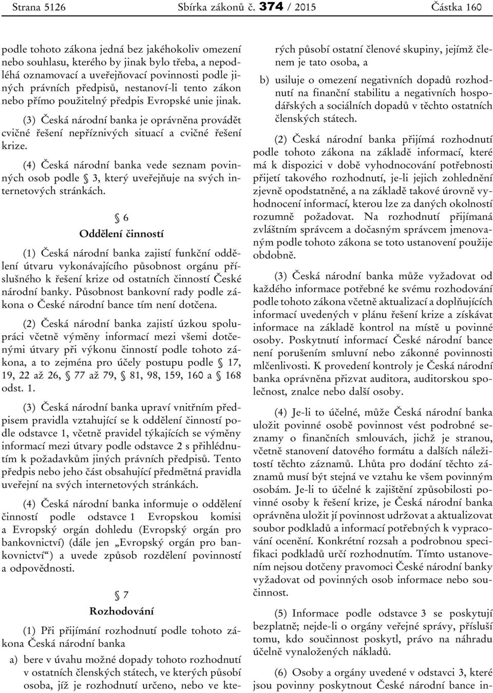 nestanoví-li tento zákon nebo přímo použitelný předpis Evropské unie jinak. (3) Česká národní banka je oprávněna provádět cvičné řešení nepříznivých situací a cvičné řešení krize.