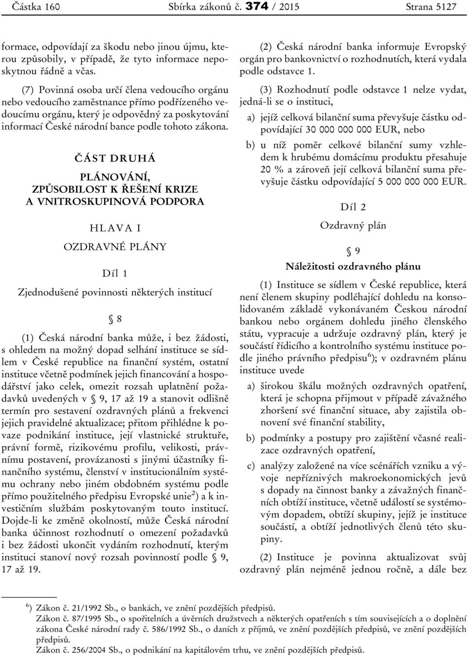 ČÁST DRUHÁ PLÁNOVÁNÍ, ZPŮSOBILOST K ŘEŠENÍ KRIZE A VNITROSKUPINOVÁ PODPORA HLAVA I OZDRAVNÉ PLÁNY Díl 1 Zjednodušené povinnosti některých institucí 8 (1) Česká národní banka může, i bez žádosti, s