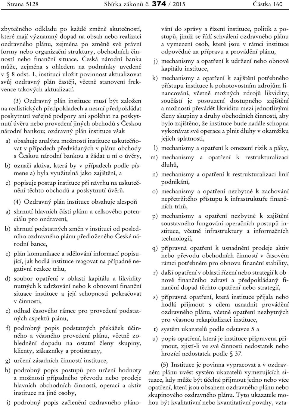 obchodních činností nebo finanční situace. Česká národní banka může, zejména s ohledem na podmínky uvedené v 8 odst.