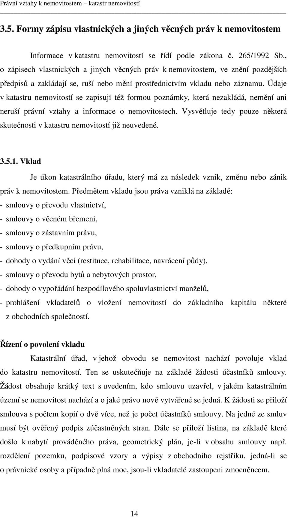 Údaje v katastru nemovitostí se zapisují též formou poznámky, která nezakládá, nemění ani neruší právní vztahy a informace o nemovitostech.