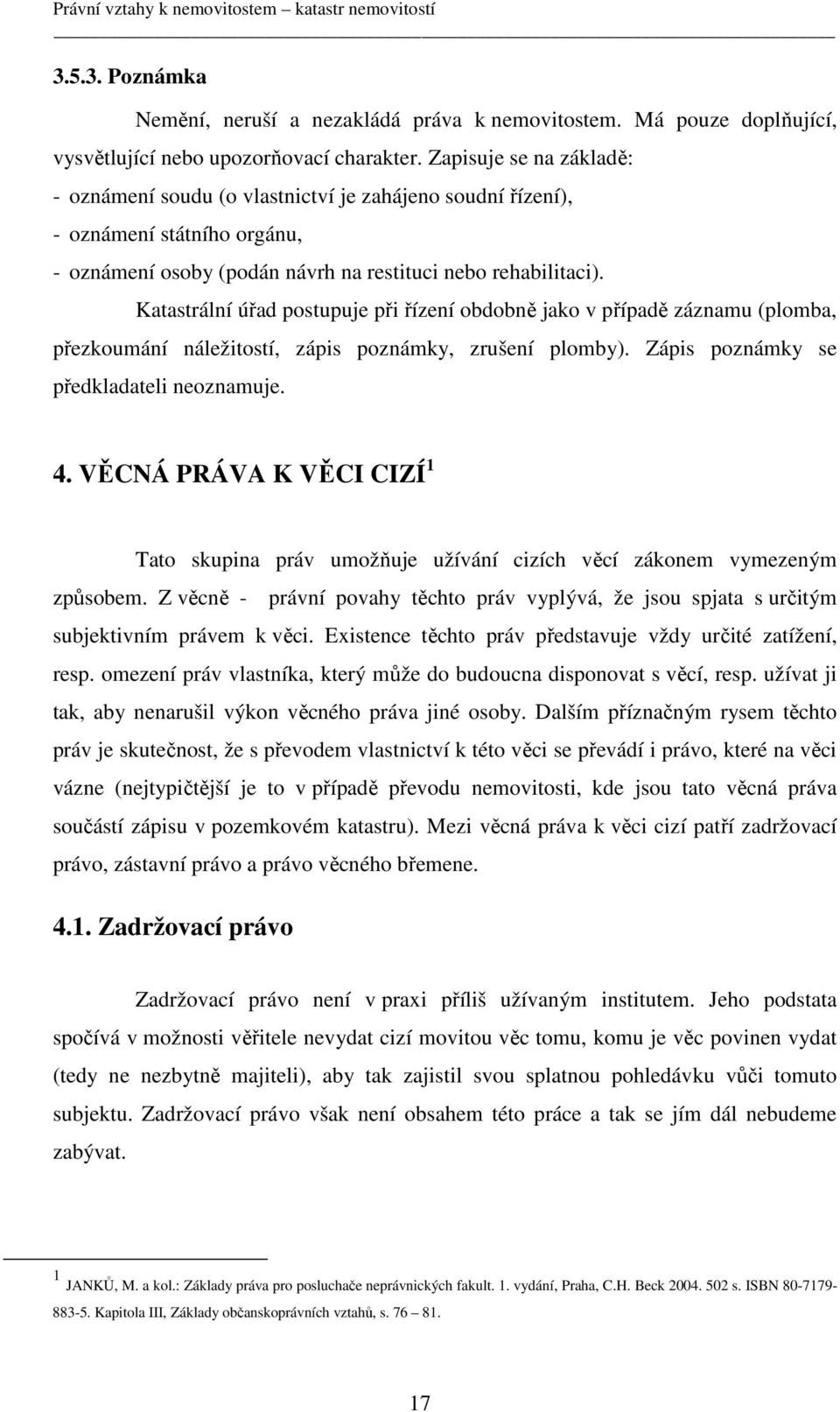 Katastrální úřad postupuje při řízení obdobně jako v případě záznamu (plomba, přezkoumání náležitostí, zápis poznámky, zrušení plomby). Zápis poznámky se předkladateli neoznamuje. 4.