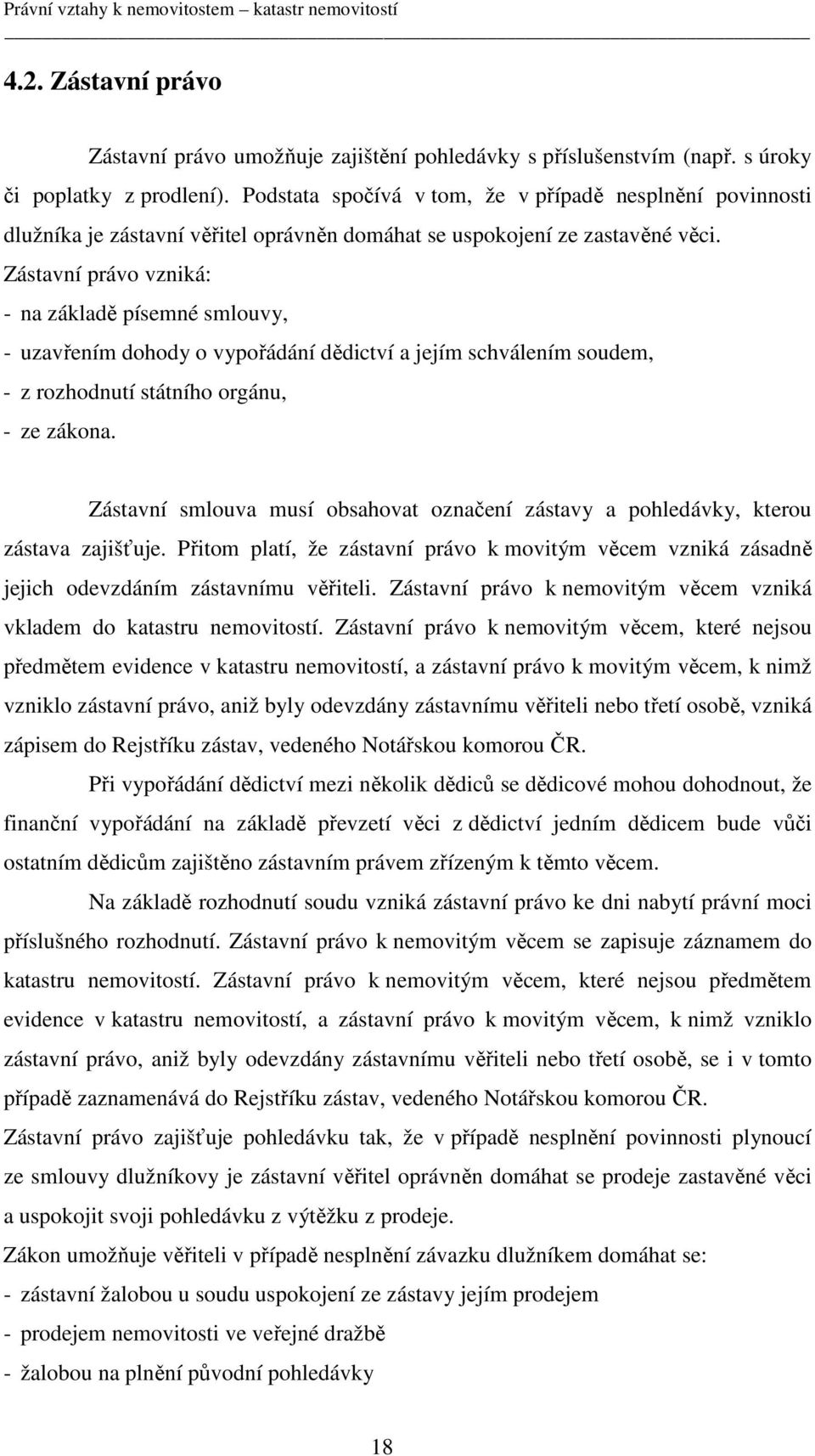 Zástavní právo vzniká: - na základě písemné smlouvy, - uzavřením dohody o vypořádání dědictví a jejím schválením soudem, - z rozhodnutí státního orgánu, - ze zákona.