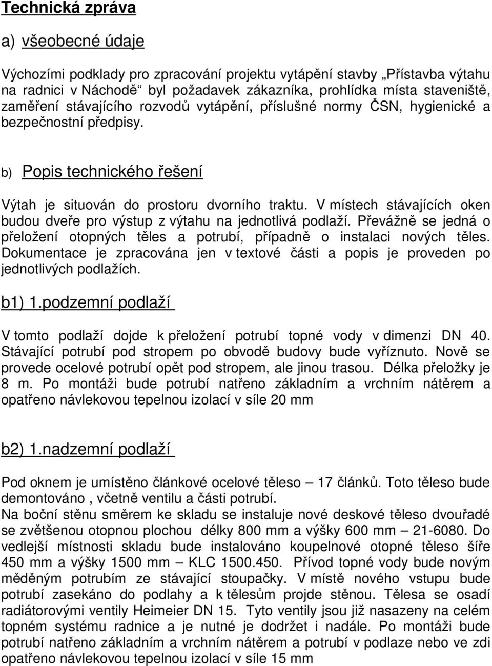 V místech stávajících oken budou dveře pro výstup z výtahu na jednotlivá podlaží. Převážně se jedná o přeložení otopných těles a potrubí, případně o instalaci nových těles.