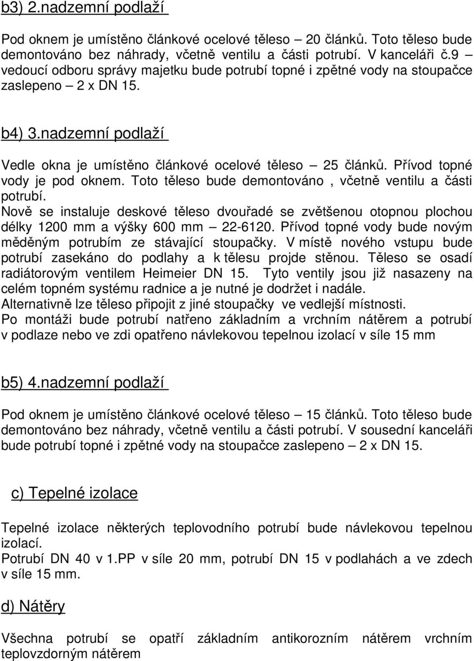 Přívod topné vody je pod oknem. Toto těleso bude demontováno, včetně ventilu a části potrubí.