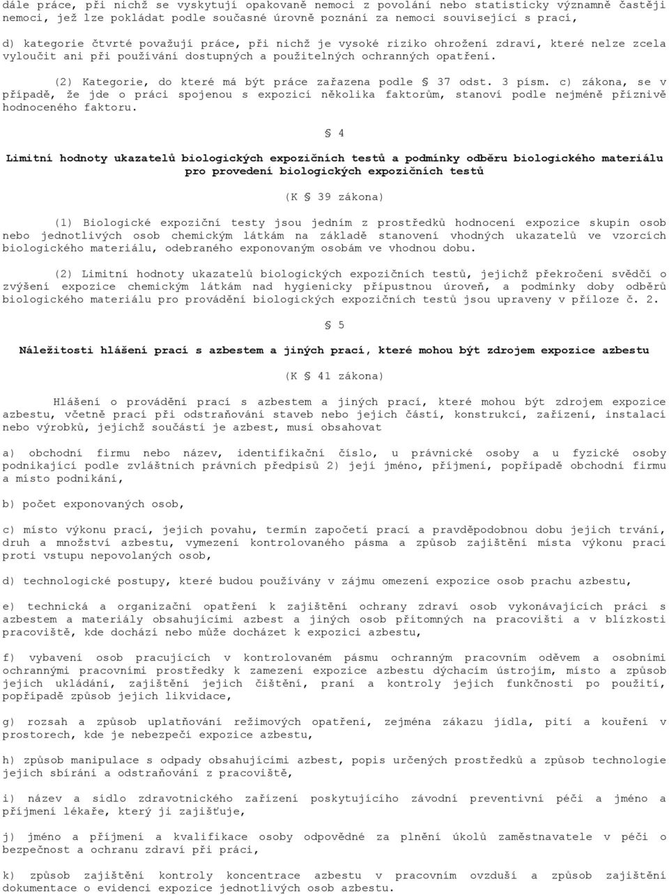 (2) Kategorie, do které má být práce zařazena podle 37 odst. 3 písm. c) zákona, se v případě, že jde o práci spojenou s expozicí několika faktorům, stanoví podle nejméně příznivě hodnoceného faktoru.