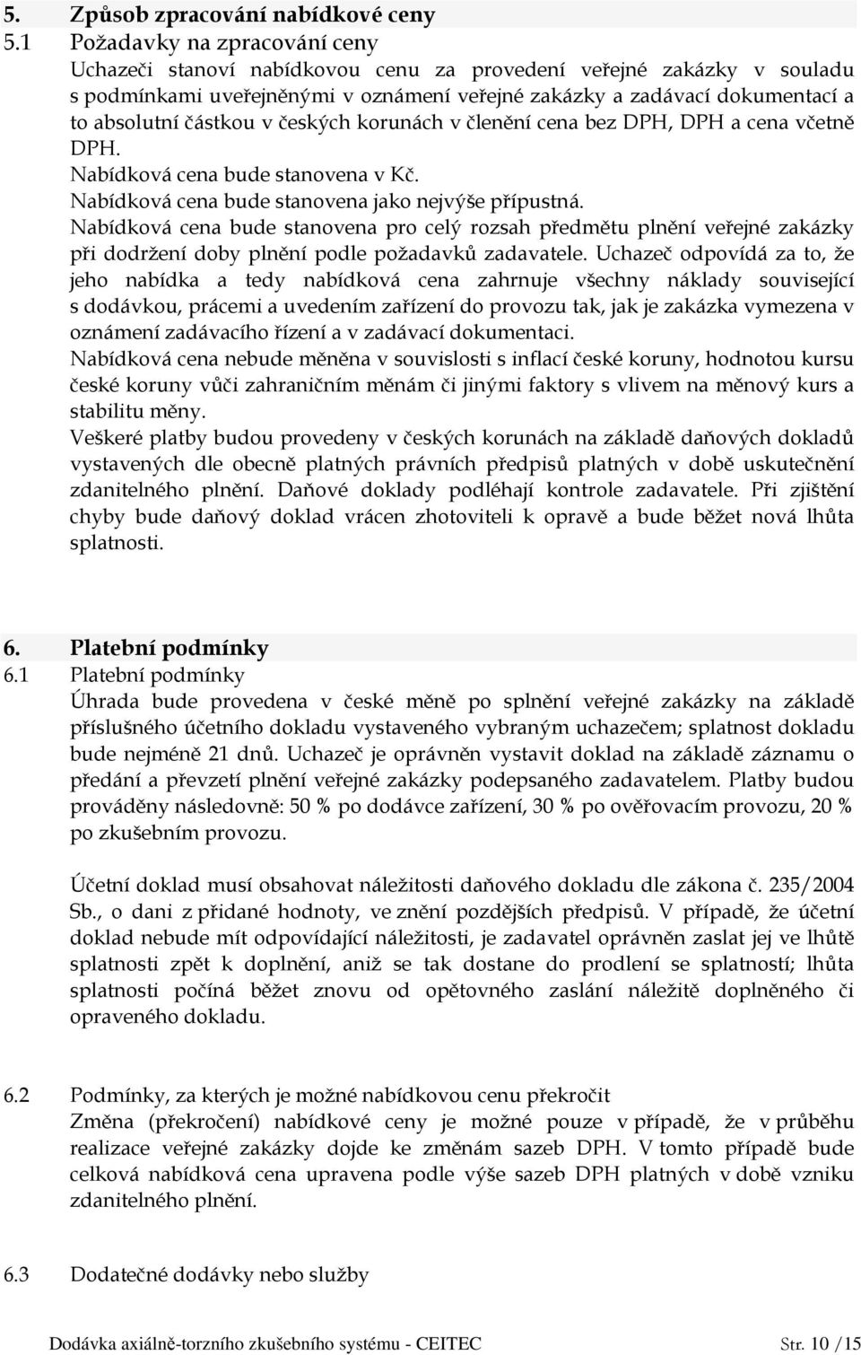 částkou v českých korunách v členění cena bez DPH, DPH a cena včetně DPH. Nabídková cena bude stanovena v Kč. Nabídková cena bude stanovena jako nejvýše přípustná.