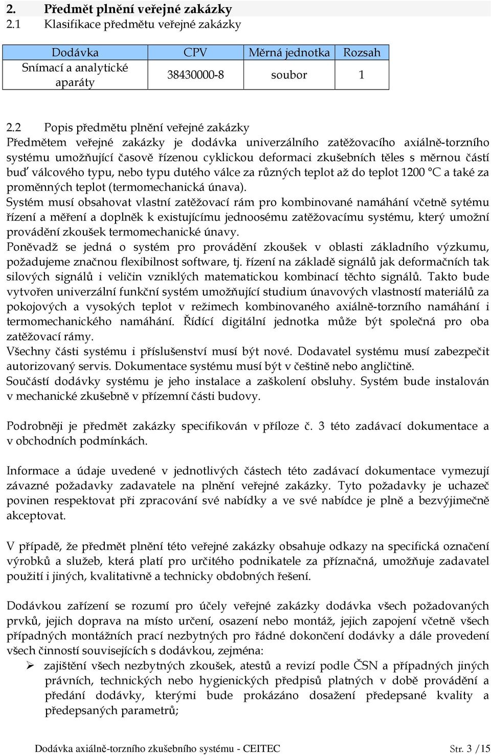 měrnou částí buď válcového typu, nebo typu dutého válce za různých teplot až do teplot 1200 C a také za proměnných teplot (termomechanická únava).