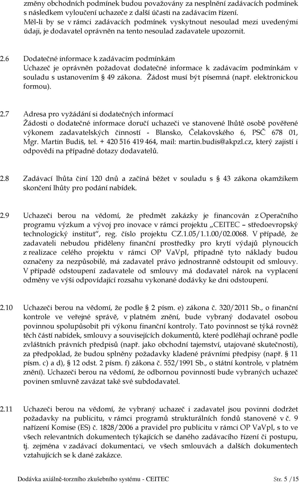 6 Dodatečné informace k zadávacím podmínkám Uchazeč je oprávněn požadovat dodatečné informace k zadávacím podmínkám v souladu s ustanovením 49 zákona. Žádost musí být písemná (např.