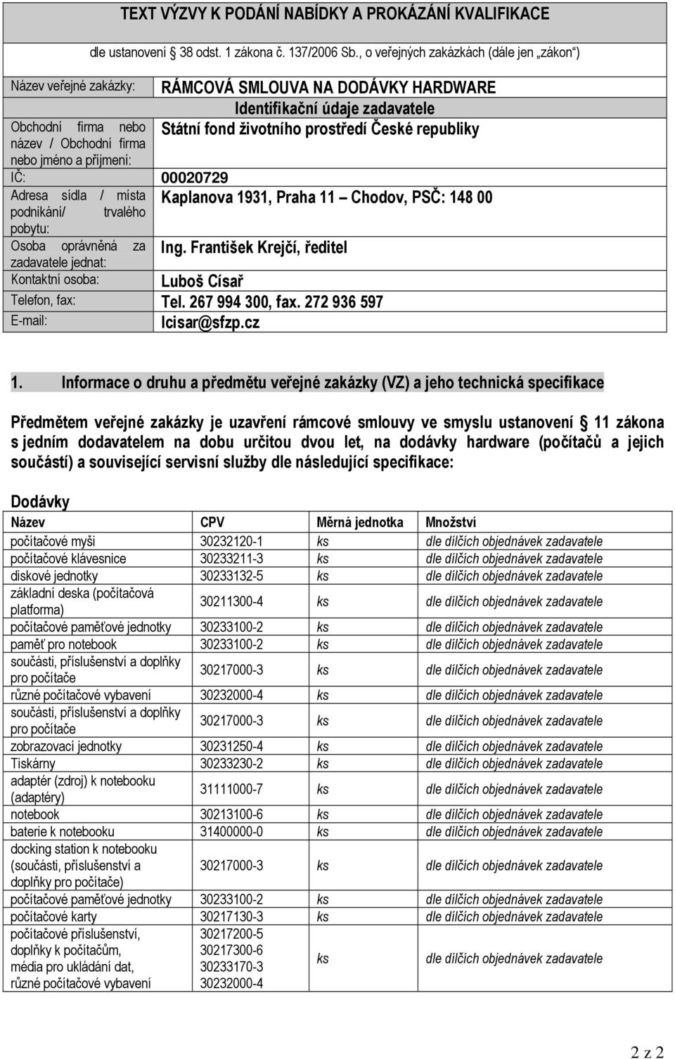 podnikání/ trvalého Kaplanova 1931, Praha 11 Chodov, PSČ: 148 00 pobytu: Osoba oprávněná za zadavatele jednat: Ing. František Krejčí, ředitel Kontaktní osoba: Luboš Císař Telefon, fax: Tel.