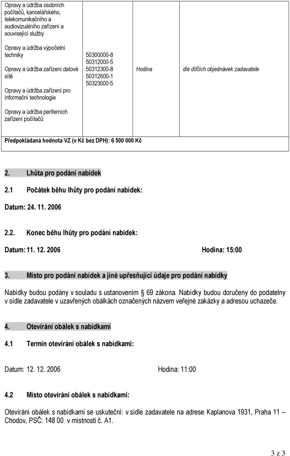 hodnota VZ (v Kč bez DPH): 6 500 000 Kč 2. Lhůta pro podání nabídek 2.1 Počátek běhu lhůty pro podání nabídek: Datum: 24. 11. 2006 2.2. Konec běhu lhůty pro podání nabídek: Datum: 11. 12.