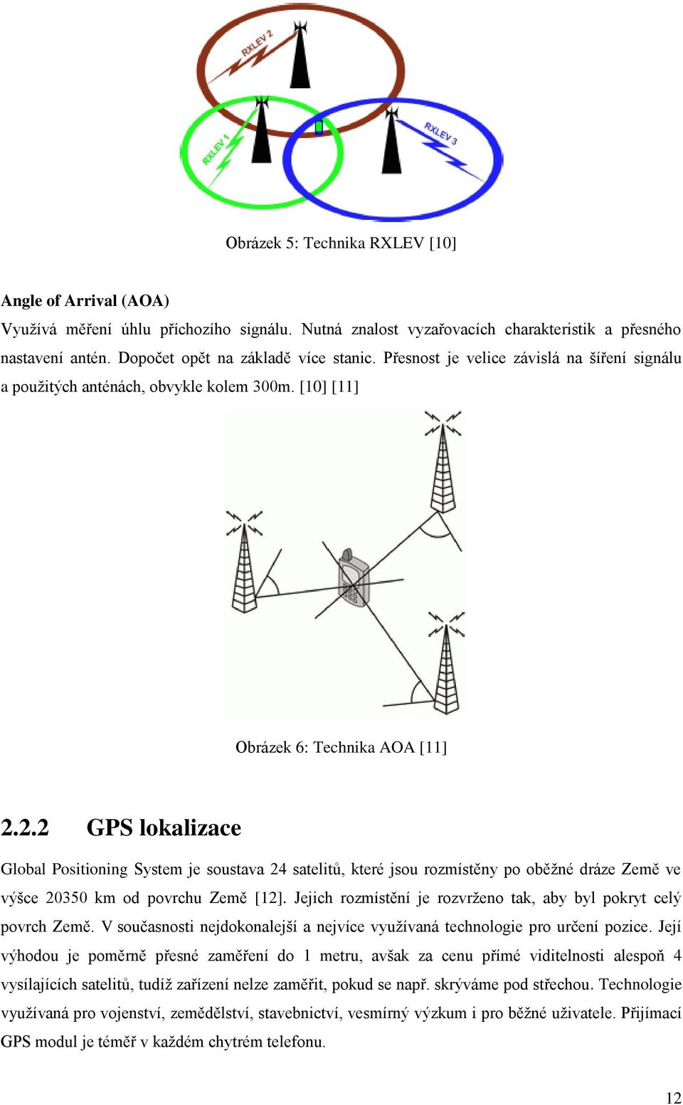 2.2 GPS lokalizace Global Positioning System je soustava 24 satelitů, které jsou rozmístěny po oběžné dráze Země ve výšce 20350 km od povrchu Země [12].