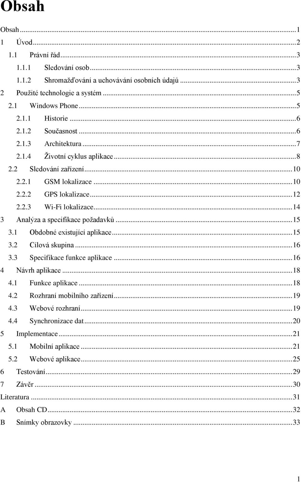 .. 14 3 Analýza a specifikace požadavků... 15 3.1 Obdobné existující aplikace... 15 3.2 Cílová skupina... 16 3.3 Specifikace funkce aplikace... 16 4 Návrh aplikace... 18 4.