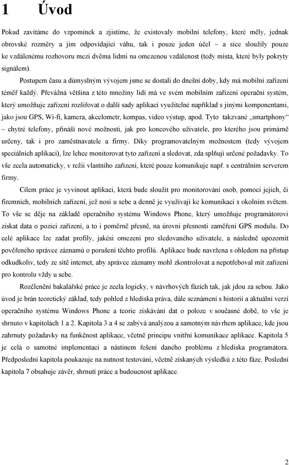 Převážná většina z této množiny lidí má ve svém mobilním zařízení operační systém, který umožňuje zařízení rozšiřovat o další sady aplikací využitelné například s jinými komponentami, jako jsou GPS,