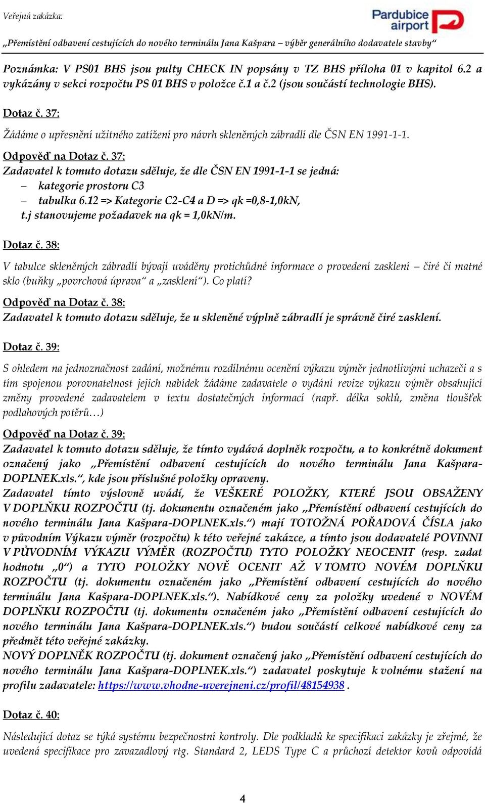 37: Zadavatel k tomuto dotazu sděluje, že dle ČSN EN 1991-1-1 se jedná: kategorie prostoru C3 tabulka 6.12 => Kategorie C2-C4 a D => qk =0,8-1,0kN, t.j stanovujeme požadavek na qk = 1,0kN/m. Dotaz č.