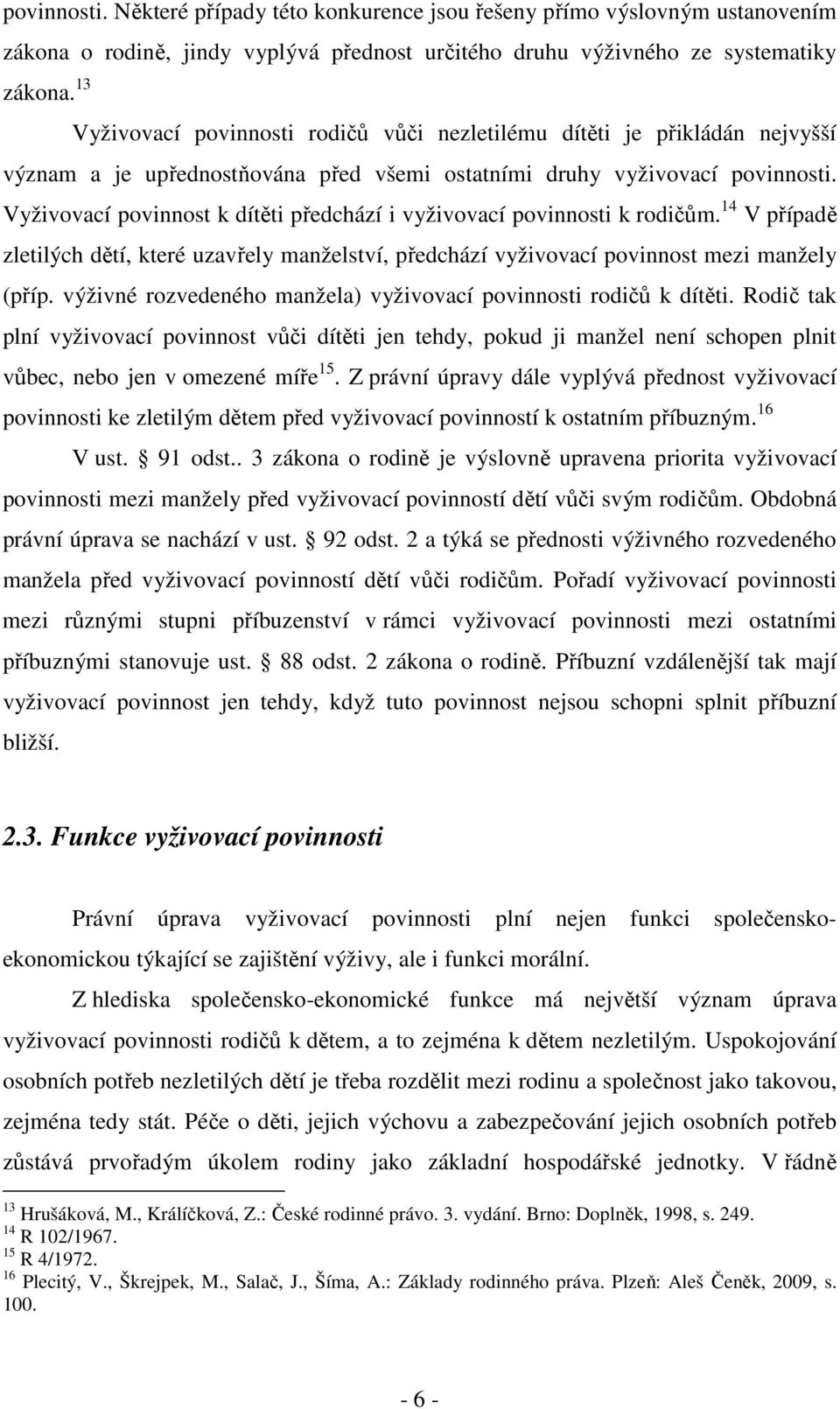 Vyživovací povinnost k dítěti předchází i vyživovací povinnosti k rodičům. 14 V případě zletilých dětí, které uzavřely manželství, předchází vyživovací povinnost mezi manžely (příp.