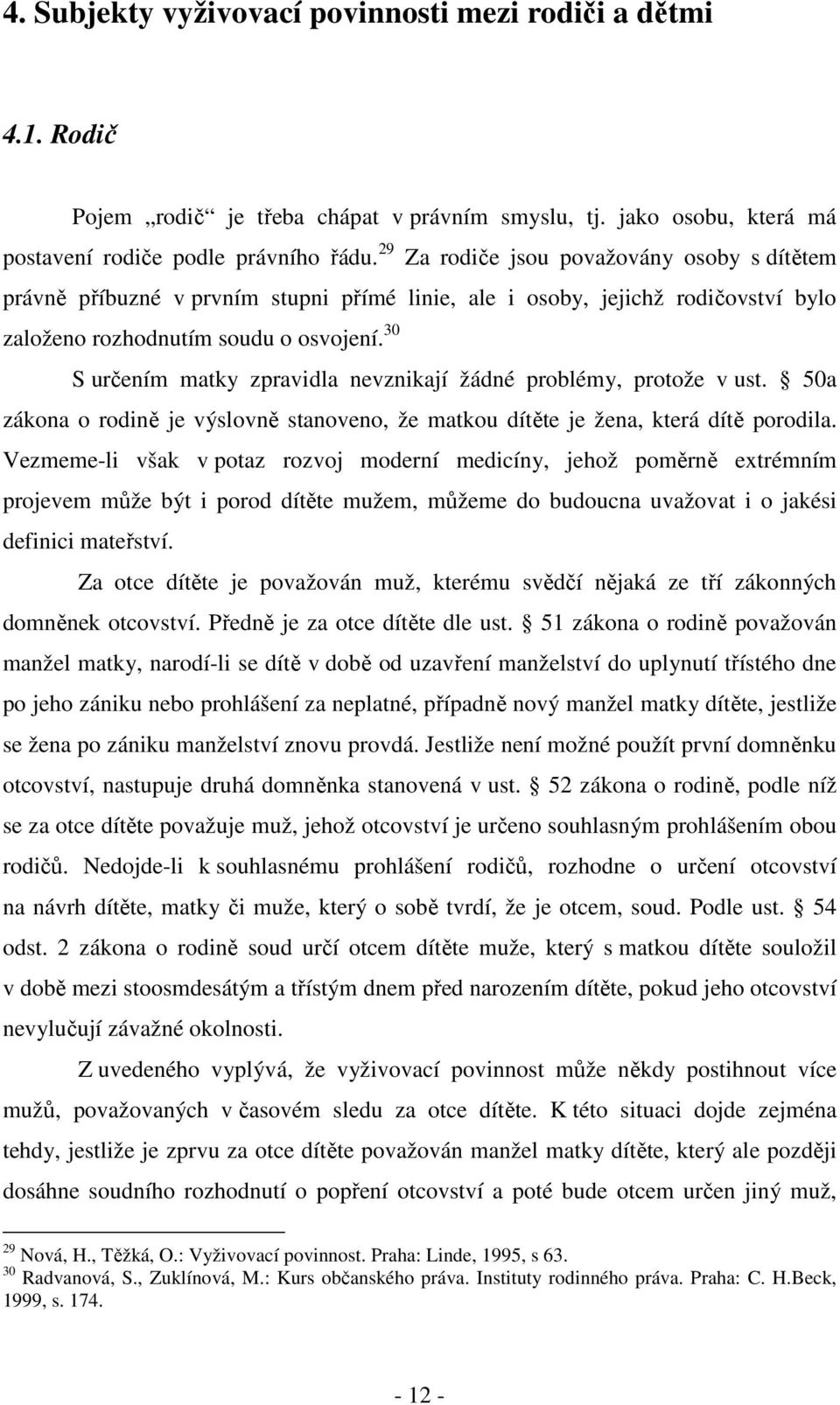 30 S určením matky zpravidla nevznikají žádné problémy, protože v ust. 50a zákona o rodině je výslovně stanoveno, že matkou dítěte je žena, která dítě porodila.