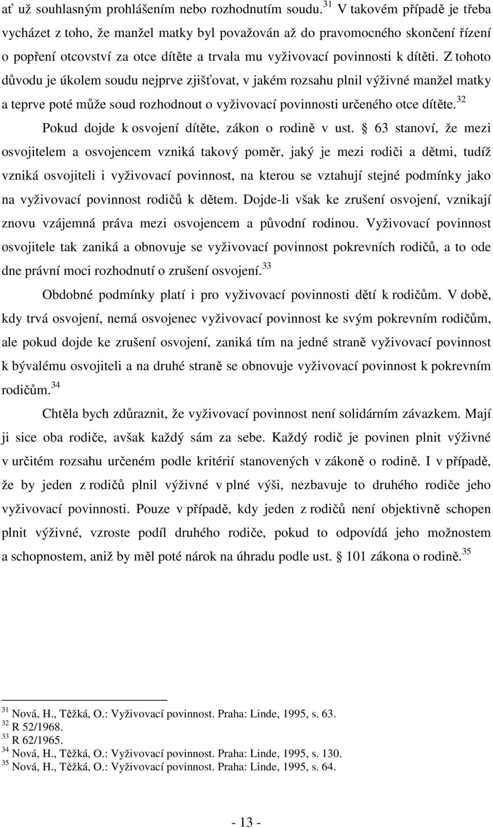 Z tohoto důvodu je úkolem soudu nejprve zjišťovat, v jakém rozsahu plnil výživné manžel matky a teprve poté může soud rozhodnout o vyživovací povinnosti určeného otce dítěte.